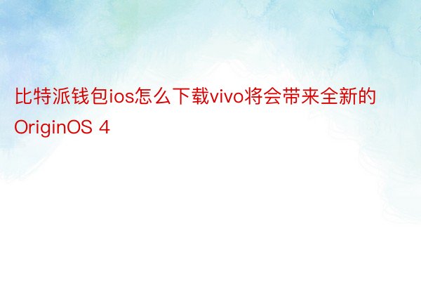 比特派钱包ios怎么下载vivo将会带来全新的OriginOS 4