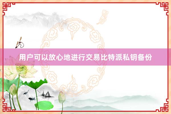 用户可以放心地进行交易比特派私钥备份