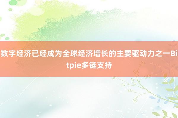 数字经济已经成为全球经济增长的主要驱动力之一Bitpie多链支持