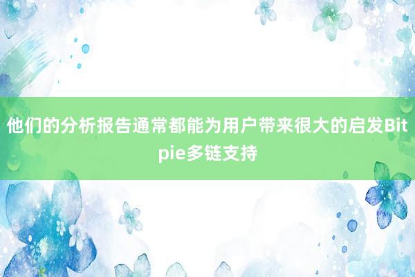 他们的分析报告通常都能为用户带来很大的启发Bitpie多链支持