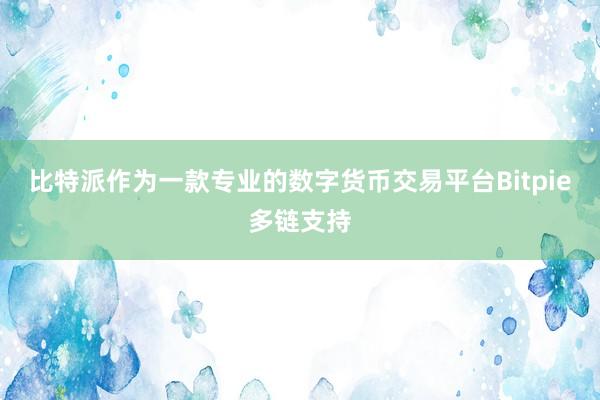 比特派作为一款专业的数字货币交易平台Bitpie多链支持