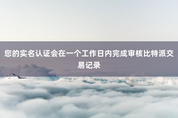 您的实名认证会在一个工作日内完成审核比特派交易记录