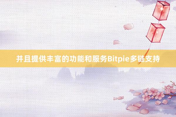 并且提供丰富的功能和服务Bitpie多链支持