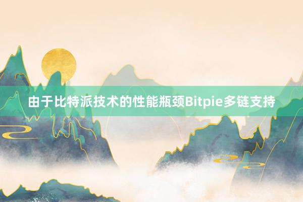 由于比特派技术的性能瓶颈Bitpie多链支持