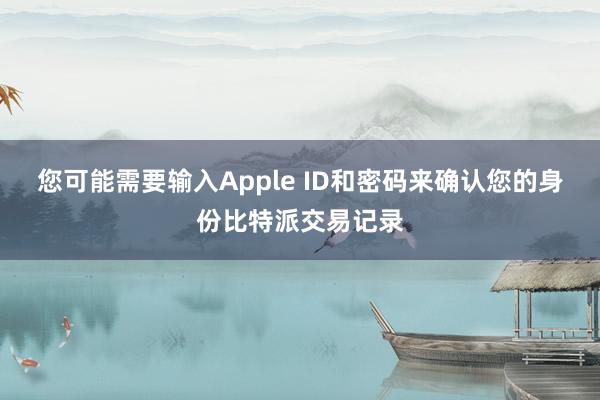 您可能需要输入Apple ID和密码来确认您的身份比特派交易记录