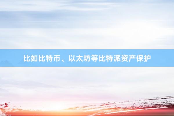 比如比特币、以太坊等比特派资产保护