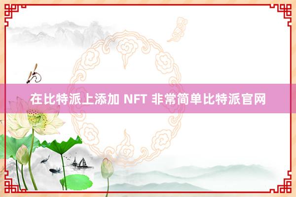 在比特派上添加 NFT 非常简单比特派官网