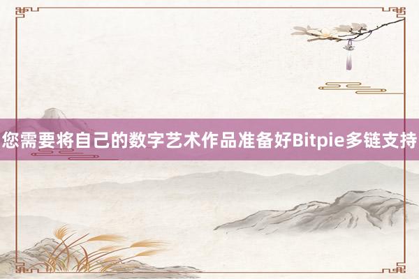 您需要将自己的数字艺术作品准备好Bitpie多链支持