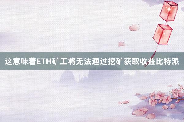 这意味着ETH矿工将无法通过挖矿获取收益比特派