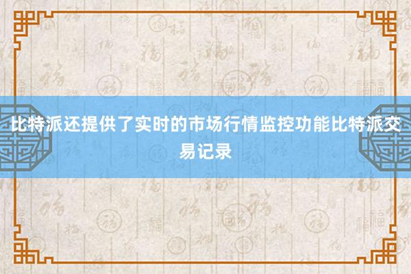 比特派还提供了实时的市场行情监控功能比特派交易记录