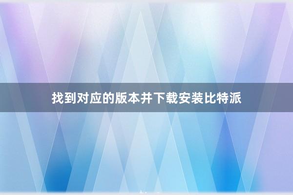 找到对应的版本并下载安装比特派