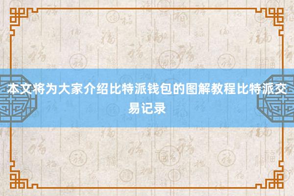 本文将为大家介绍比特派钱包的图解教程比特派交易记录