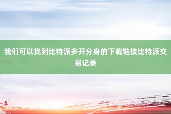 我们可以找到比特派多开分身的下载链接比特派交易记录