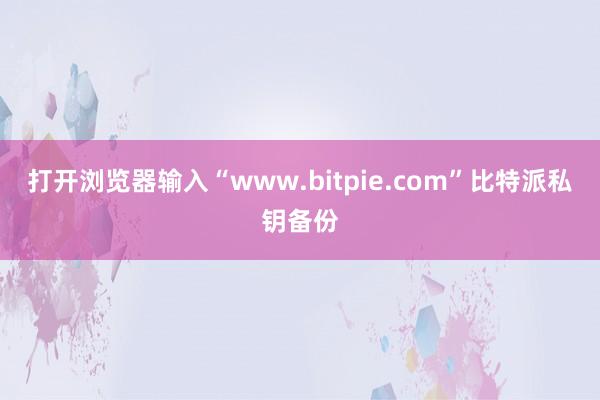 打开浏览器输入“www.bitpie.com”比特派私钥备份