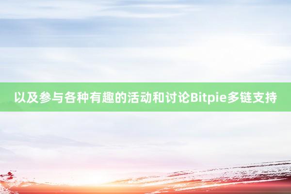 以及参与各种有趣的活动和讨论Bitpie多链支持