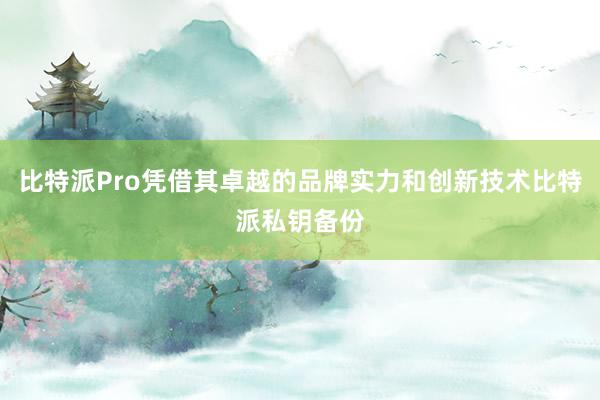 比特派Pro凭借其卓越的品牌实力和创新技术比特派私钥备份