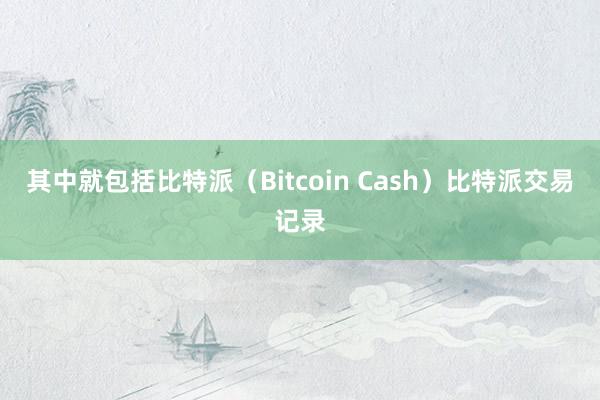 其中就包括比特派（Bitcoin Cash）比特派交易记录