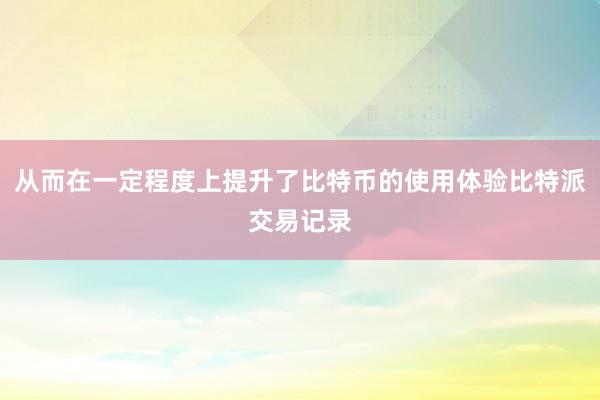 从而在一定程度上提升了比特币的使用体验比特派交易记录