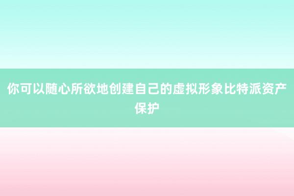 你可以随心所欲地创建自己的虚拟形象比特派资产保护