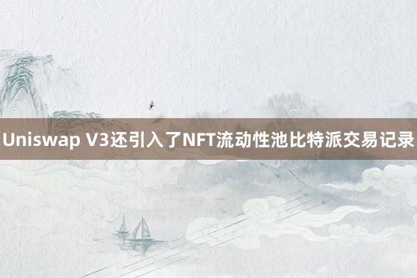 Uniswap V3还引入了NFT流动性池比特派交易记录