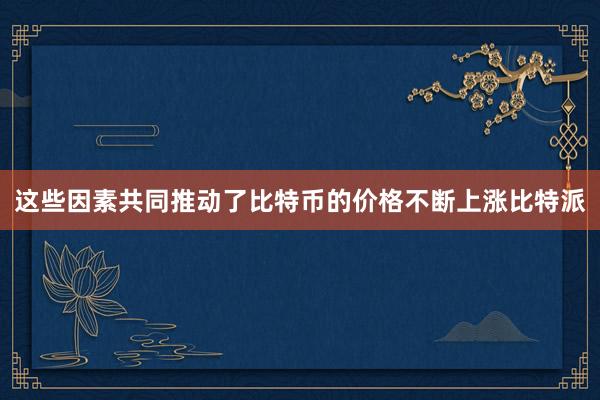 这些因素共同推动了比特币的价格不断上涨比特派