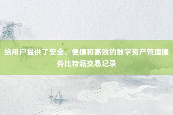 给用户提供了安全、便捷和高效的数字资产管理服务比特派交易记录