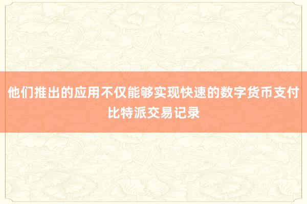 他们推出的应用不仅能够实现快速的数字货币支付比特派交易记录