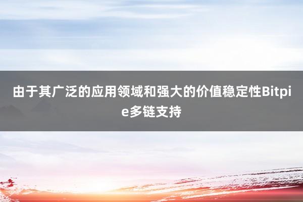 由于其广泛的应用领域和强大的价值稳定性Bitpie多链支持