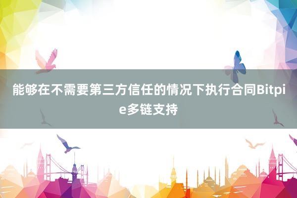 能够在不需要第三方信任的情况下执行合同Bitpie多链支持