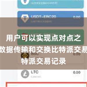 用户可以实现点对点之间的数据传输和交换比特派交易记录