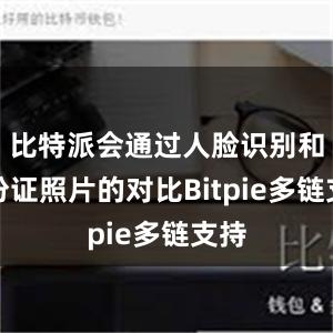 比特派会通过人脸识别和身份证照片的对比Bitpie多链支持