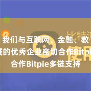 我们与互联网、金融、教育等领域的优秀企业密切合作Bitpie多链支持