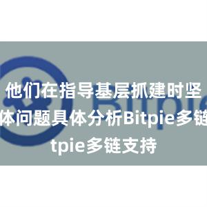 他们在指导基层抓建时坚持具体问题具体分析Bitpie多链支持