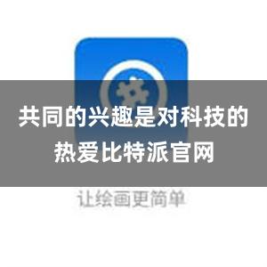 共同的兴趣是对科技的热爱比特派官网